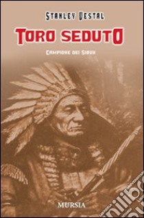 Toro Seduto. Campione dei Sioux. Ediz. illustrata libro di Vestal Stanley