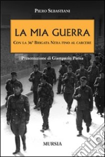 La mia guerra con la 36ª Brigata nera fino al carcere libro di Sebastiani Piero