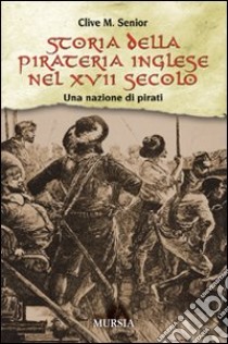 Storia della pirateria inglese nel XVII secolo. Una nazione di pirati libro di Senior Clive M.