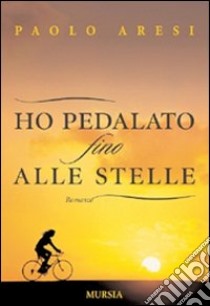 Ho pedalato fino alle stelle libro di Aresi Paolo