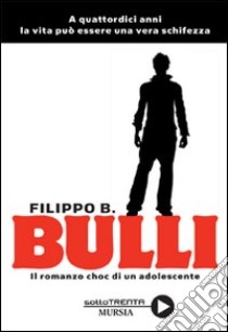 Bulli. Il romanzo choc di un adolescente libro di Filippo B.