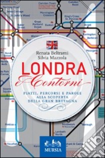 Londra e contorni. Piatti, percorsi e parole alla scoperta della Gran Bretagna libro di Beltrami Renata; Mazzola Silvia