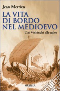 La vita di bordo nel Medioevo. Dai vichinghi alle galee libro di Merrien Jean