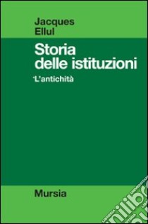 Storia delle istituzioni. Vol. 1: L'antichità libro di Ellul Jacques