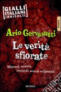 Le verità sfiorate. Misteri veneti, omicidi senza colpevoli libro di Gervasutti Ario