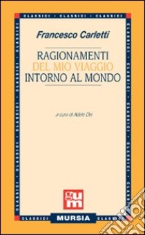 Ragionamenti del mio viaggio intorno al mondo libro di Carletti Francesco; Dei A. (cur.)