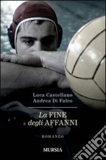 La fine degli affanni libro di Castellano Luca; Di Falco Andrea