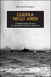 Guerra negli abissi. I sommergibili italiani nel secondo conflitto mondiale libro di Nassigh Riccardo