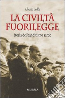 La civiltà fuorilegge. Storia del banditismo sardo libro di Ledda Alberto