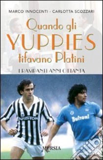 Quando gli yuppies tifavano Platini. I rampanti anni Ottanta libro di Innocenti Marco; Scozzari Carlotta