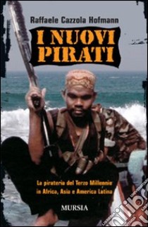 I nuovi pirati. La pirateria del terzo millennio in Africa, Asia e America Latina libro di Cazzola Hofmann Raffaele