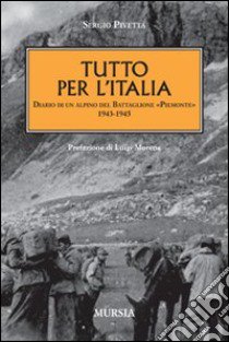 Tutto per l'Italia. Diario di un alpino del battaglione «Piemonte» 1943-1945 libro di Pivetta Sergio