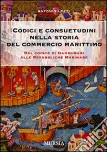 Codici e consuetudini del commercio marittimo. Dal Codice di Hammurabi alle Repubbliche marinare libro di Lozzi Antonio