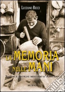 La memoria nelle mani. Saperi e antichi mestieri d'Abruzzo libro di Ricci Luciano