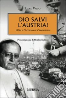 Dio salvi l'Austria! 1938: il Vaticano e l'Anschluss libro di Valvo Paolo