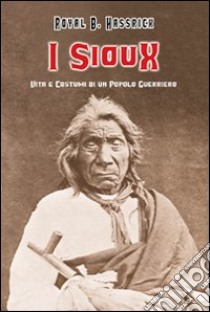 I sioux. Vita e costumi di un popolo guerriero libro di Hassrick Royal B.