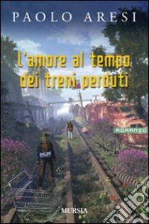 L'amore al tempo dei treni perduti libro di Aresi Paolo