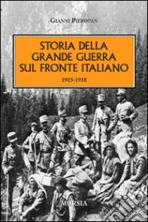 Storia della Grande Guerra sul fronte italiano. 1915-1918 libro di Pieropan Gianni