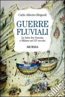 Guerre fluviali. Le lotte fra Venezia e Milano nel XV secolo libro di Brignoli Carlo A.