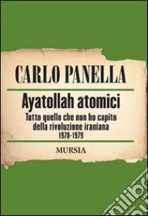 Ayatollah atomici. Tutto quello che non ho capito della rivoluzione iraniana 1978-1979 libro di Panella Carlo