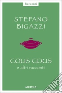 Cous cous e altre cose importanti libro di Bigazzi Stefano