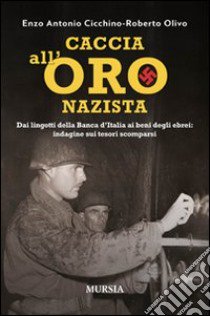 Caccia all'oro nazista. Dai lingotti della Banca d'Italia ai beni degli ebrei: indagine sui tesori scomparsi libro di Cicchino Enzo A.; Olivo Roberto