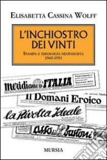 L'inchiostro dei vinti. Stampa e ideologia neofascista. 1945-1953 libro di Cassina Wolff Elisabetta