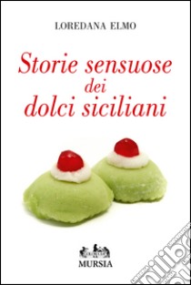 Storie sensuose dei dolci siciliani libro di Elmo Loredana