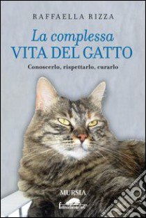 La complessa vita del gatto. Conoscerlo, rispettarlo, curarlo libro di Rizza Raffaella