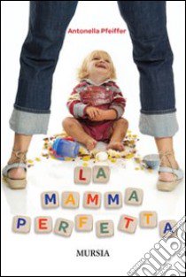 La mamma perfetta libro di Pfeiffer Antonella