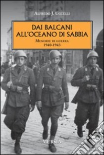 Dai Balcani all'oceano di sabbia. Memorie di guerra. 1940-1943 libro di Uccelli Alfredo J.