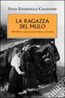 La ragazza del mulo. 1915-1917: il massacro sulla cresta di confine libro di Zandonella Callegher Italo