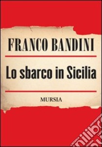 Lo sbarco in Sicilia libro di Bandini Franco