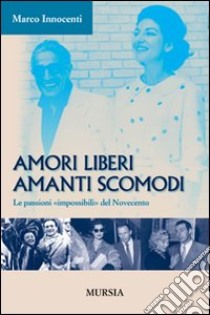 Amori liberi. Amanti scomodi. Le passioni «impossibili» del Novecento libro di Innocenti Marco