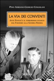 La via dei conventi. Ante Pavelic e il terrorismo ustascia dal Fascismo alla Guerra Fredda libro di Cingolani Giorgio; Adriano Pino