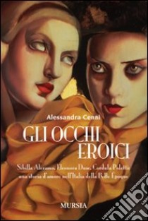 Gli occhi eroici. Sibilla Aleramo, Eleonora Duse, Cordula Poletti: una storia d'amore nell'Italia della Belle Epoque libro di Cenni Alessandra