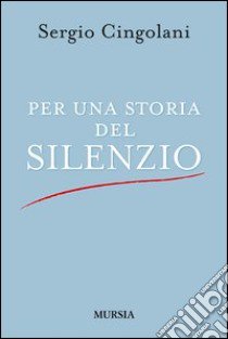 Per una storia del silenzio libro di Cingolani Sergio