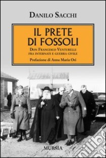 Il prete di Fossoli. Don Francesco Venturelli fra internati e guerra civile libro di Sacchi Danilo