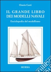 Il grande libro dei modelli navali. Enciclopedia del modellismo libro di Curti Orazio