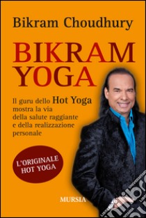 Bikram yoga. Il guru dello Hot Yoga mostra la via della salute raggiante e della realizzazione personale libro di Choudhury Bikram