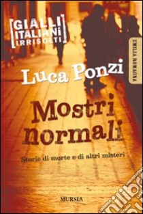 Mostri normali. Storie di morte e di altri misteri libro di Ponzi Luca