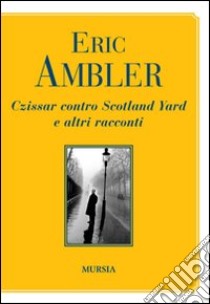 Czissar contro Scotland Yard e altri racconti libro di Ambler Eric