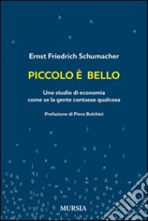 Piccolo è bello. Uno studio di economia come se la gente contasse qualcosa libro di Schumacher Ernst F.