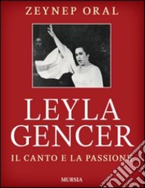 Leyla Gencer. Il canto e la passione libro di Oral Zeynep