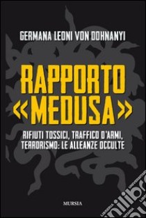 Rapporto «Medusa». Rifiuti tossici, traffico d'armi, terrorismo: le alleanze occulte libro di Leoni von Dohnanyi Germana