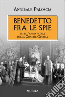 Benedetto fra le spie 1914. L'anno fatale della grande guerra libro di Paloscia Annibale