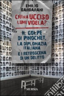 Chi ha ucciso Lumi videla? Il golpe Pinochet, la diplomazia italiana e i retroscena di un delitto libro di Barbarani Emilio