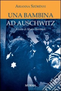 Una bambina ad Auschwitz libro di Szörényi Arianna; Bernardi M. (cur.)