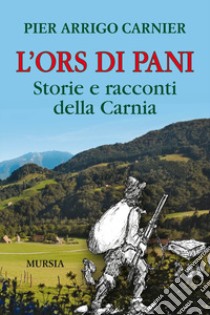 L'Ors di Pani. Storie e racconti della Carnia libro di Carnier P. Arrigo