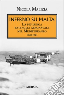 Inferno su Malta. La più lunga battaglia aeronavale nel Mediterraneo 1940-1943 libro di Malizia Nicola